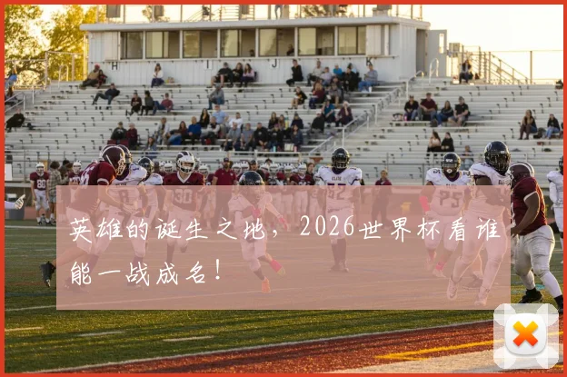 英雄的诞生之地，2026世界杯看谁能一战成名！