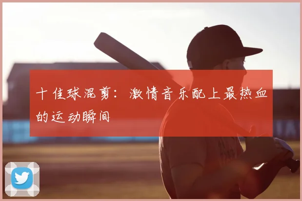 十佳球混剪：激情音乐配上最热血的运动瞬间