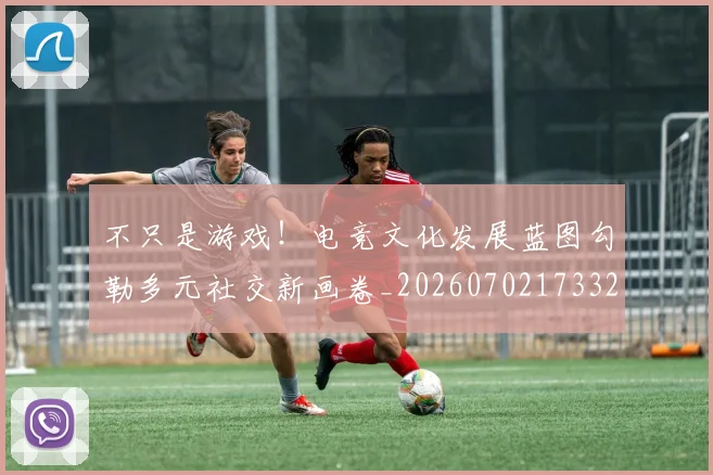 不只是游戏！电竞文化发展蓝图勾勒多元社交新画卷_20260702173322