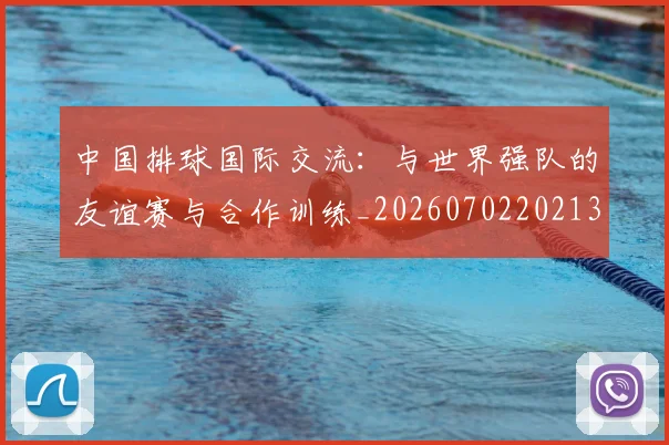 中国排球国际交流:与世界强队的友谊赛与合作训练_20260702202136_20260715194425