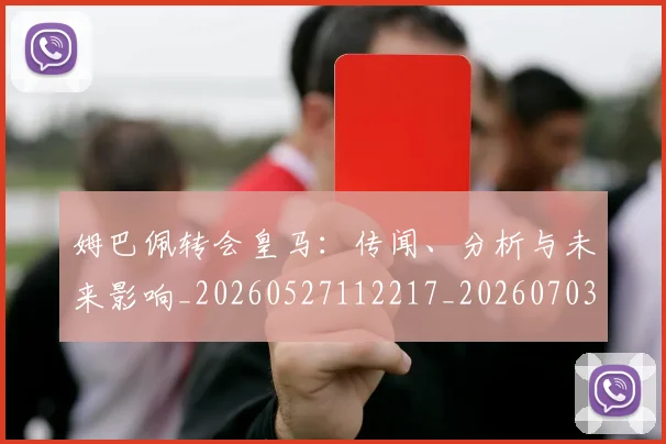 姆巴佩转会皇马:传闻、分析与未来影响_20260527112217_20260703232251_20260720190821