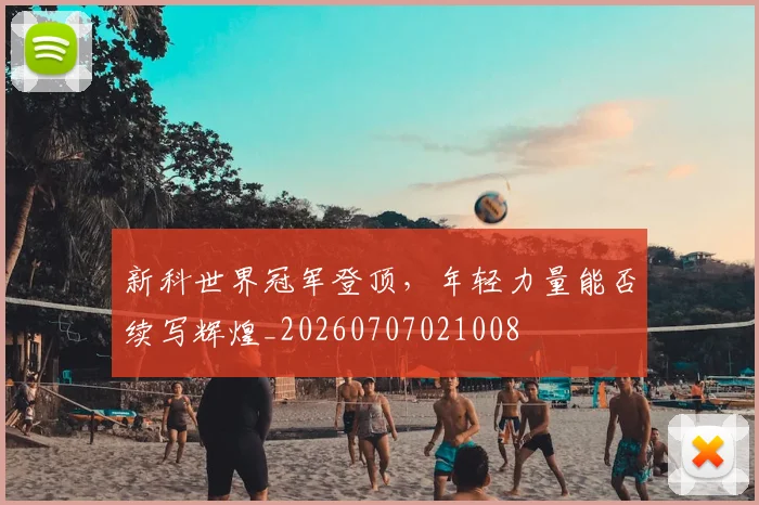 新科世界冠军登顶，年轻力量能否续写辉煌_20260707021008