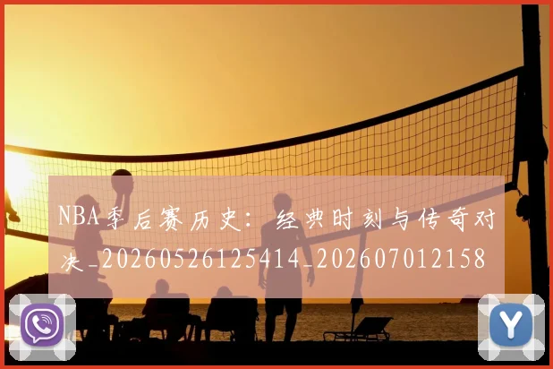 NBA季后赛历史：经典时刻与传奇对决_20260526125414_20260701215812