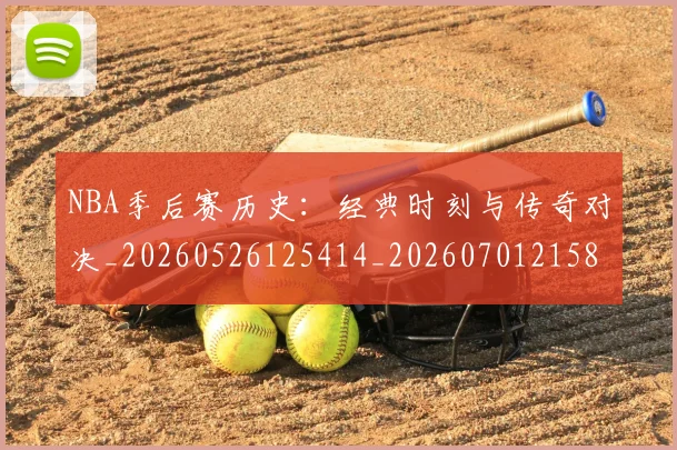 NBA季后赛历史：经典时刻与传奇对决_20260526125414_20260701215812