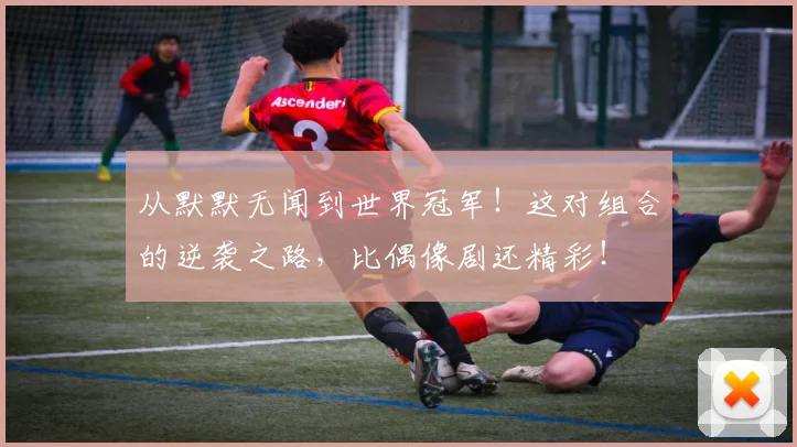 从默默无闻到世界冠军！这对组合的逆袭之路，比偶像剧还精彩！