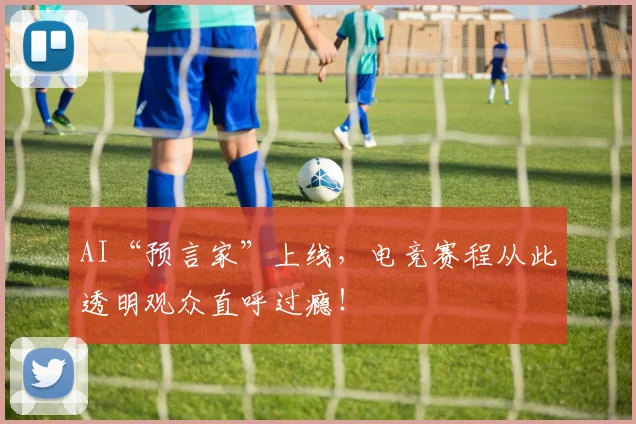 AI“预言家”上线，电竞赛程从此透明观众直呼过瘾！