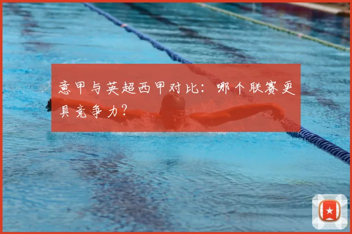 意甲与英超西甲对比：哪个联赛更具竞争力？
