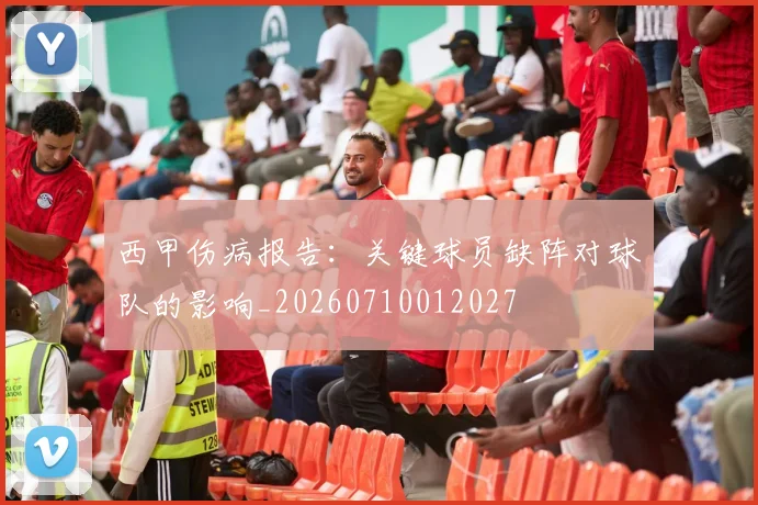 西甲伤病报告：关键球员缺阵对球队的影响_20260710012027