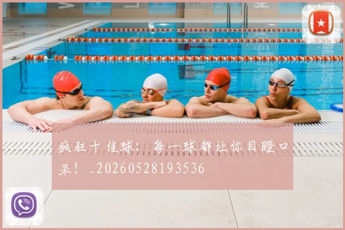 疯狂十佳球：每一球都让你目瞪口呆！_20260528193536