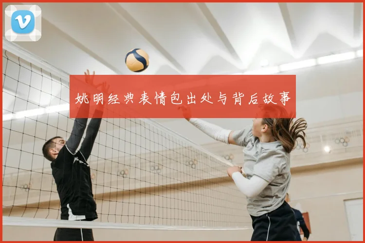 姚明经典表情包出处与背后故事
