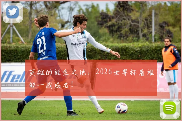 英雄的诞生之地，2026世界杯看谁能一战成名！
