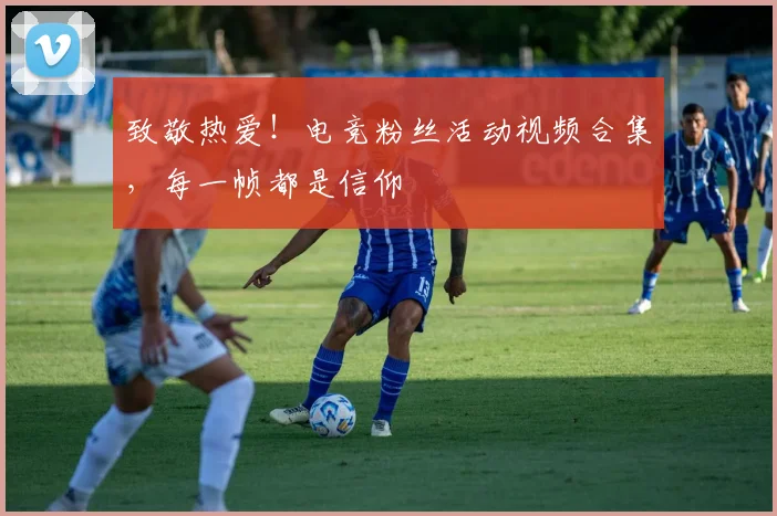致敬热爱!电竞粉丝活动视频合集,每一帧都是信仰