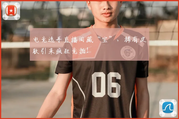 电竞选手直播间藏“宝”,稀有皮肤引来疯狂竞拍!