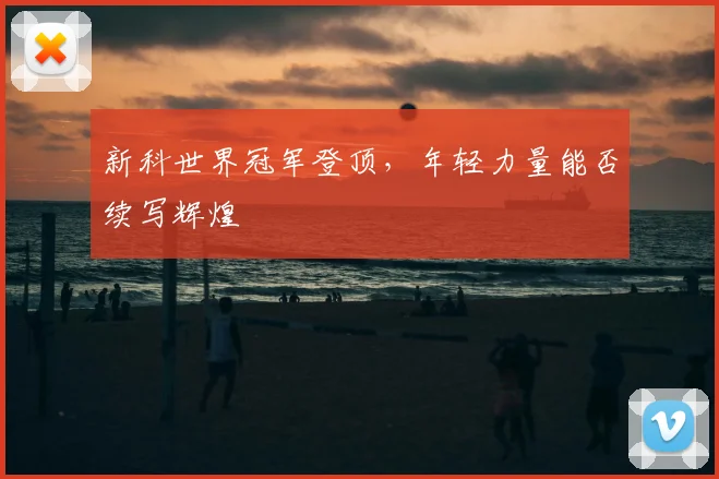 新科世界冠军登顶，年轻力量能否续写辉煌