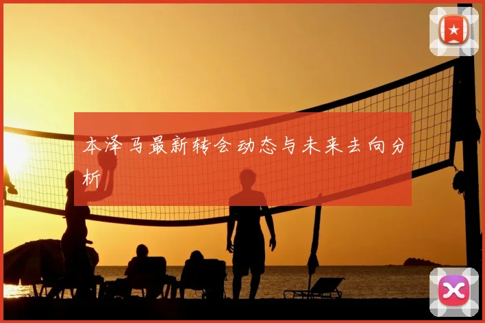 本泽马最新转会动态与未来去向分析