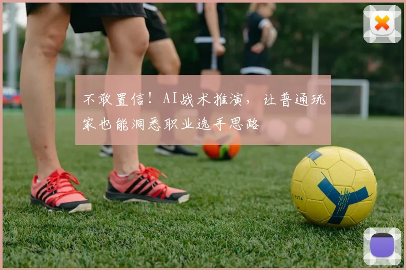 不敢置信！AI战术推演，让普通玩家也能洞悉职业选手思路