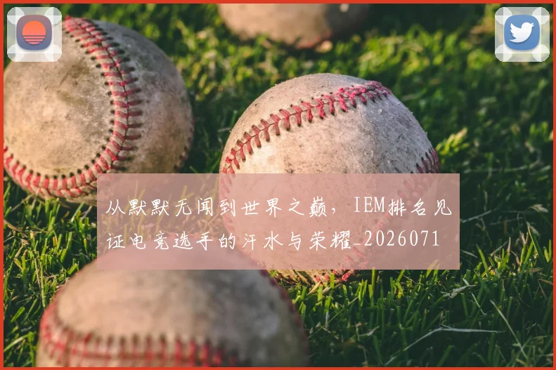从默默无闻到世界之巅，IEM排名见证电竞选手的汗水与荣耀_20260718002829