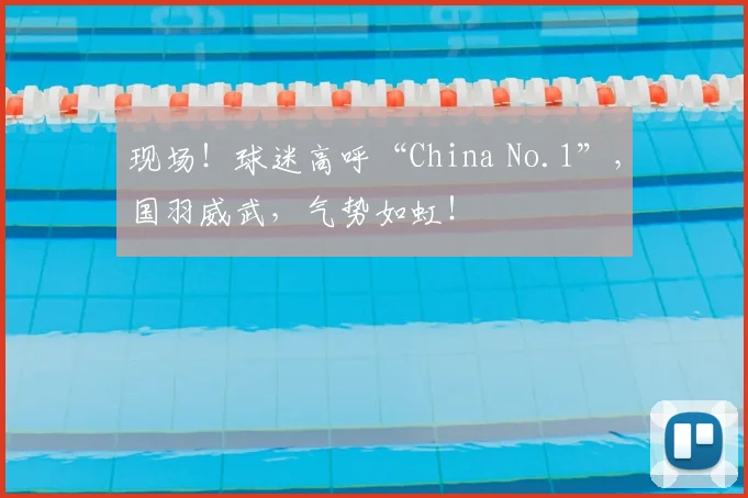 现场！球迷高呼“China No.1”，国羽威武，气势如虹！