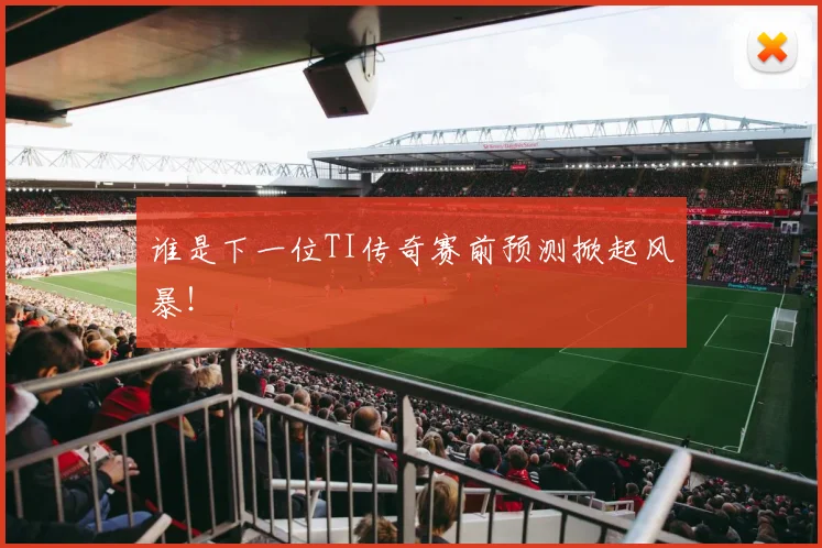谁是下一位TI传奇赛前预测掀起风暴！