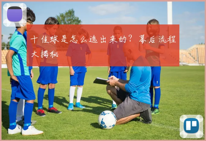 十佳球是怎么选出来的?幕后流程大揭秘