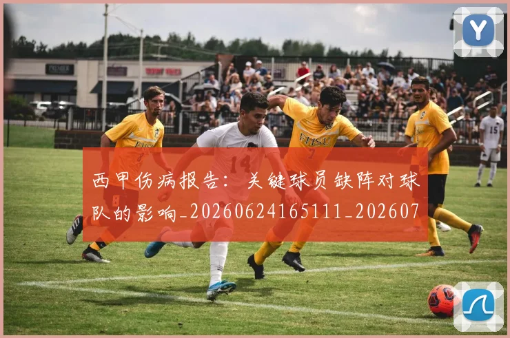 西甲伤病报告：关键球员缺阵对球队的影响_20260624165111_20260710012030