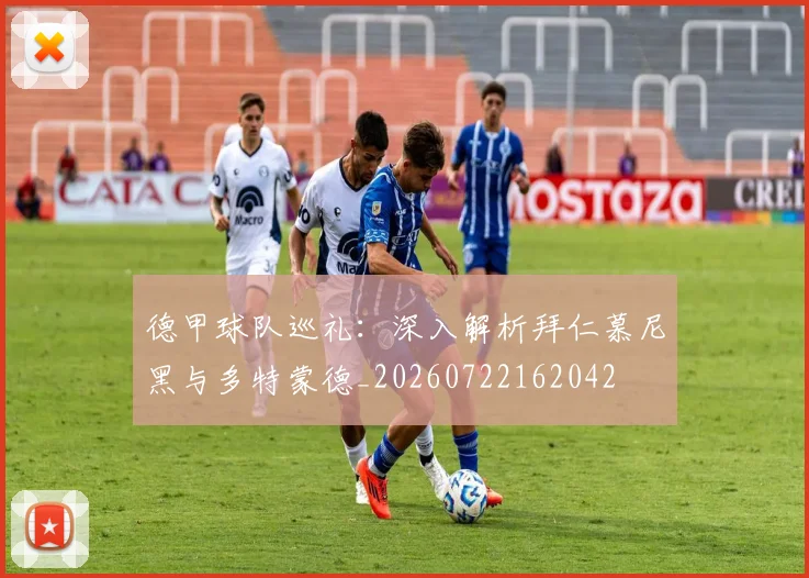 德甲球队巡礼：深入解析拜仁慕尼黑与多特蒙德_20260722162042