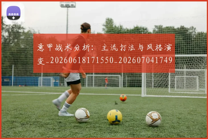 意甲战术分析:主流打法与风格演变_20260618171550_20260704174946