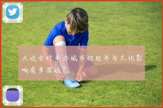 大运会对举办城市的经济与文化影响有多深远？
