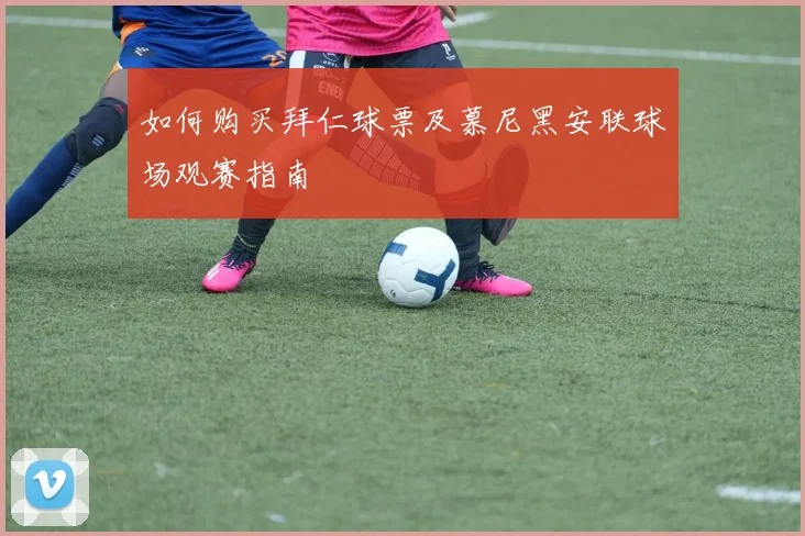 如何购买拜仁球票及慕尼黑安联球场观赛指南
