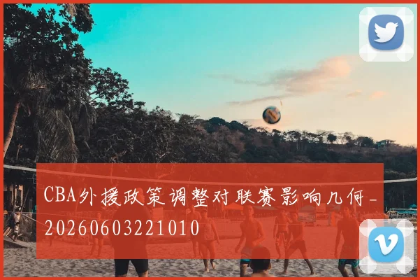 CBA外援政策调整对联赛影响几何_20260603221010