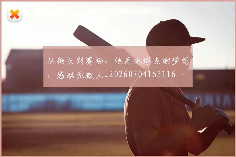 从街头到赛场，他用冰球点燃梦想，感动无数人_20260704165116