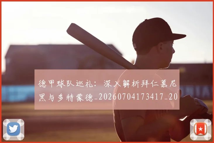 德甲球队巡礼：深入解析拜仁慕尼黑与多特蒙德_20260704173417_20260722162047