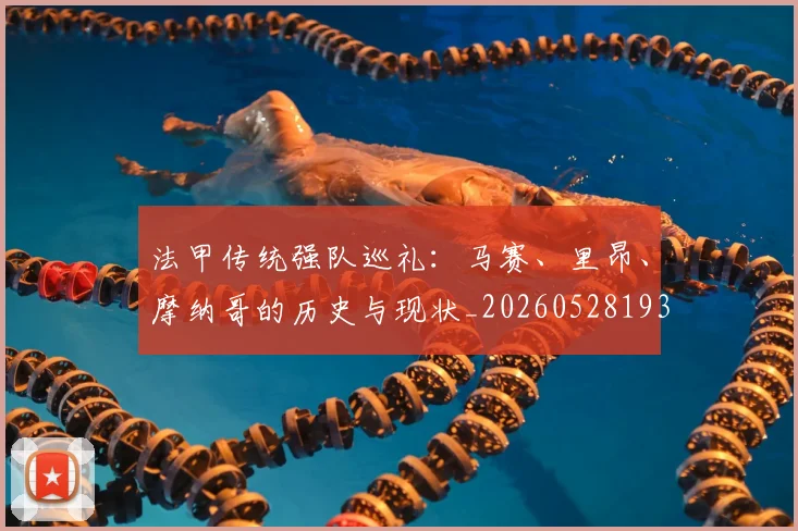法甲传统强队巡礼：马赛、里昂、摩纳哥的历史与现状_20260528193420