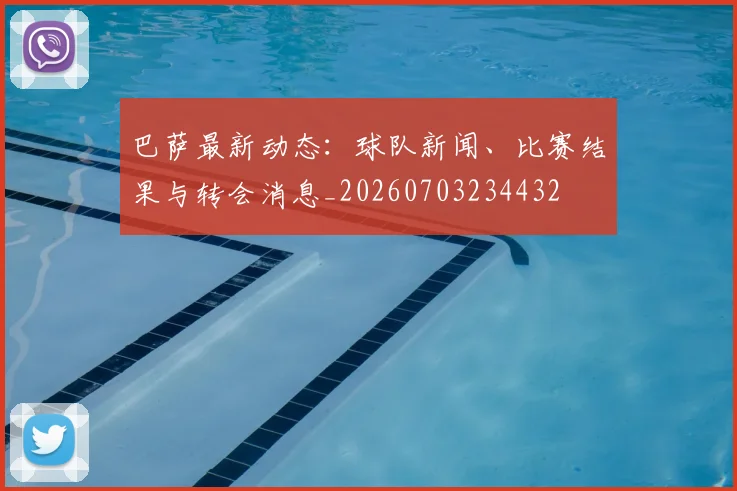 巴萨最新动态：球队新闻、比赛结果与转会消息_20260703234432