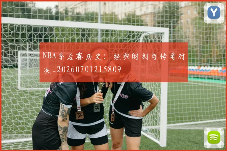 NBA季后赛历史:经典时刻与传奇对决_20260701215809