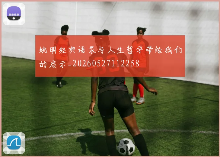 姚明经典语录与人生哲学带给我们的启示_20260527112258
