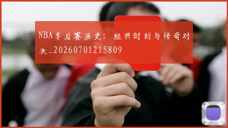 NBA季后赛历史：经典时刻与传奇对决_20260701215809