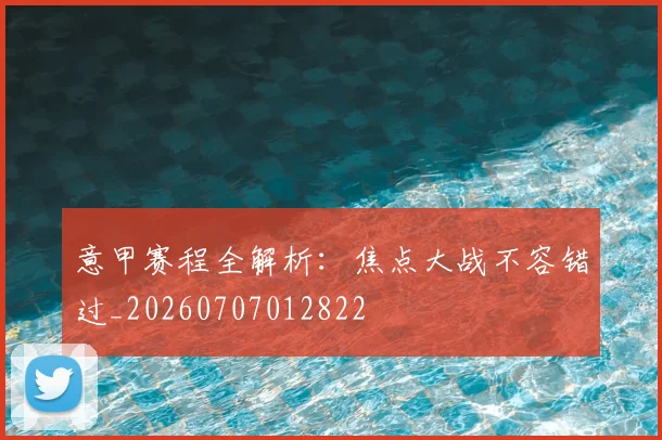 意甲赛程全解析：焦点大战不容错过_20260707012822