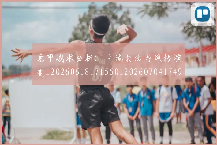 意甲战术分析：主流打法与风格演变_20260618171550_20260704174946