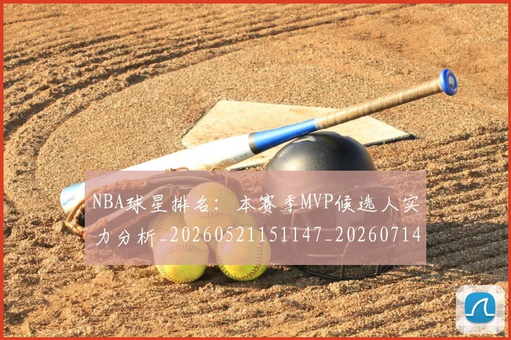 NBA球星排名：本赛季MVP候选人实力分析_20260521151147_20260714213853