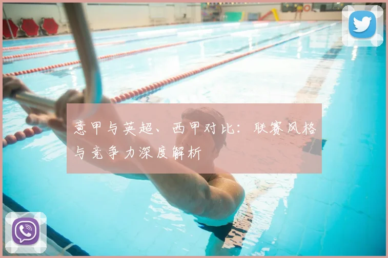 意甲与英超、西甲对比：联赛风格与竞争力深度解析