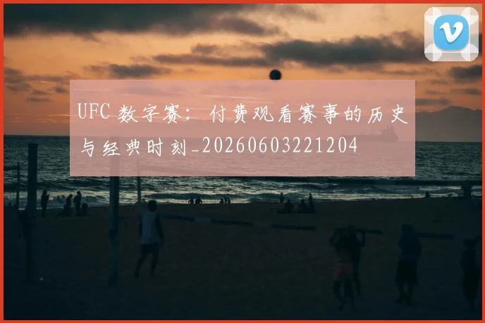 UFC 数字赛：付费观看赛事的历史与经典时刻_20260603221204