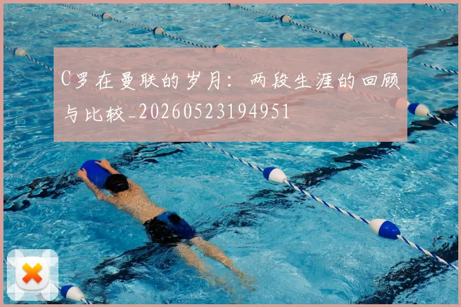 C罗在曼联的岁月:两段生涯的回顾与比较_20260523194951