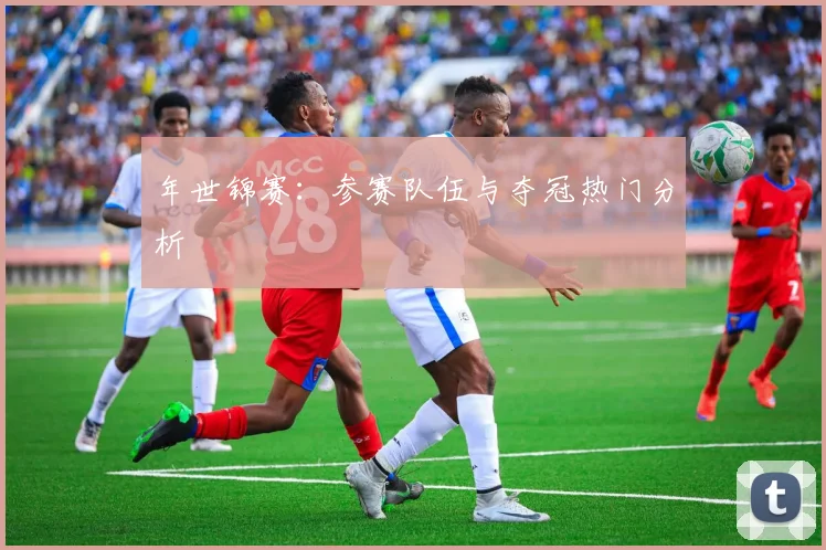 年世锦赛：参赛队伍与夺冠热门分析