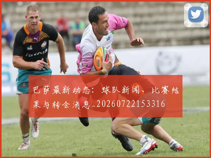 巴萨最新动态：球队新闻、比赛结果与转会消息_20260722153316