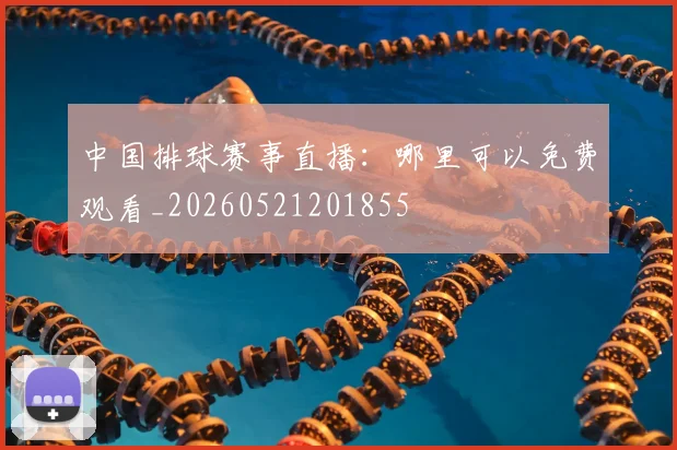 中国排球赛事直播：哪里可以免费观看_20260521201855