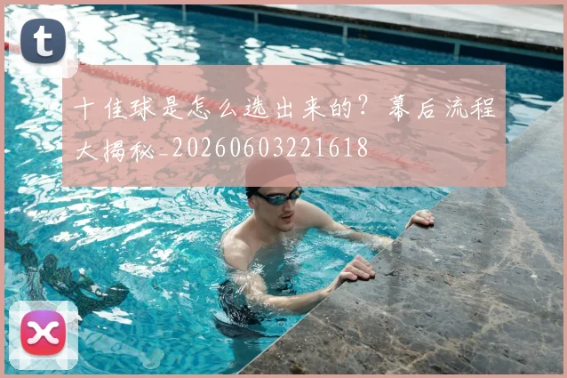 十佳球是怎么选出来的？幕后流程大揭秘_20260603221618