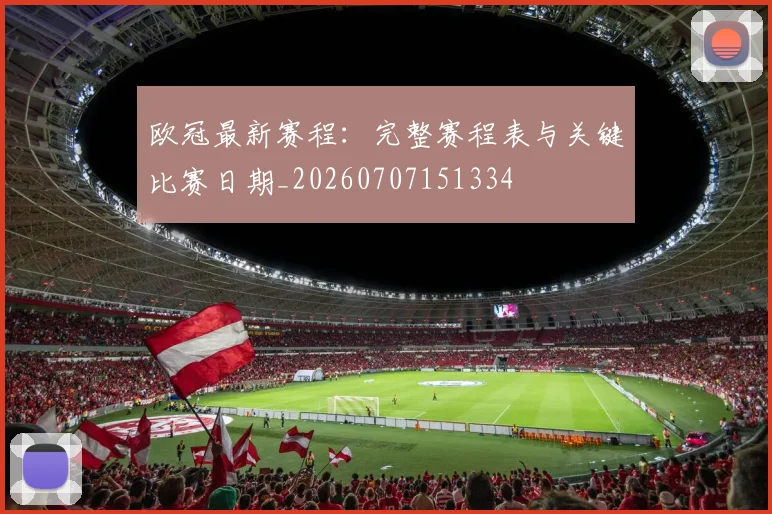 欧冠最新赛程：完整赛程表与关键比赛日期_20260707151334